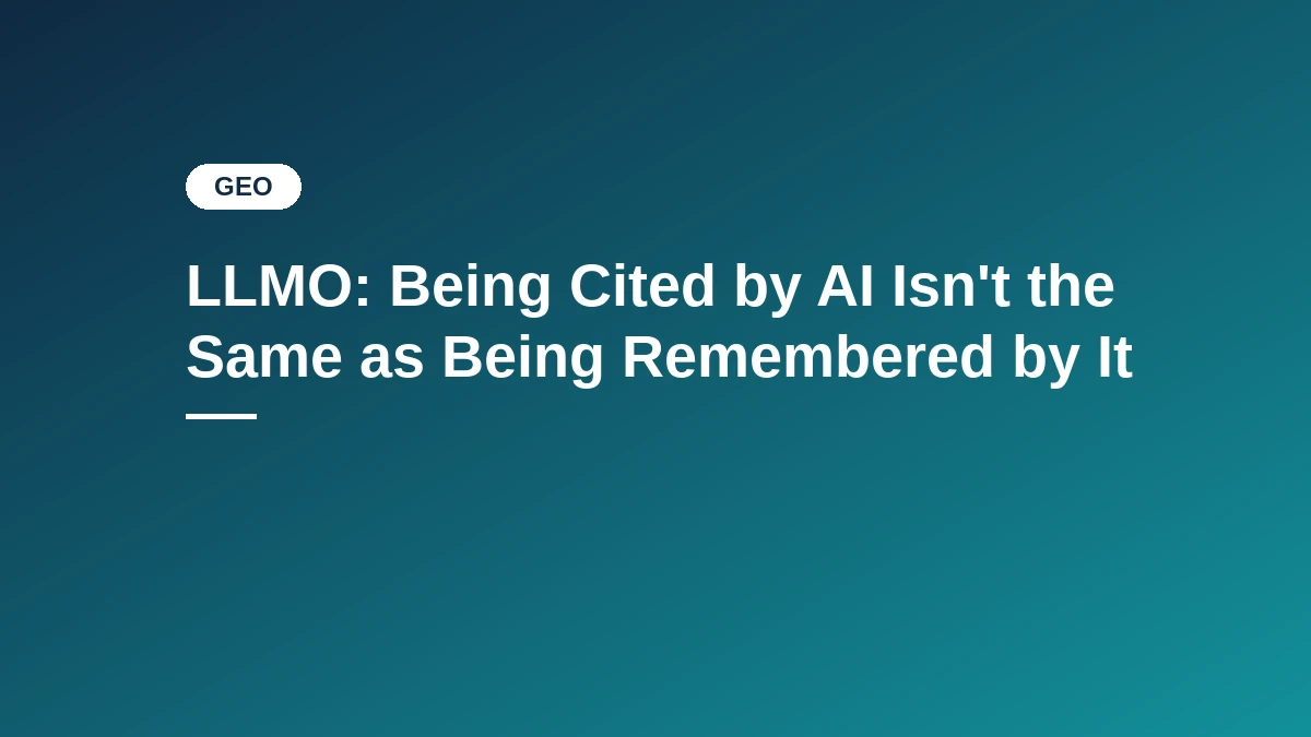 LLMO: Being Cited by AI Isn't the Same as Being Remembered by It, featured image